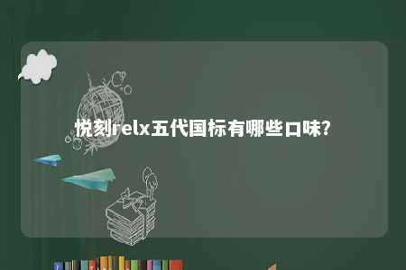 悦刻relx五代国标有哪些口味�？ 